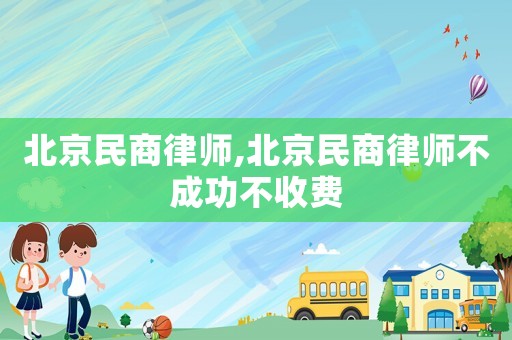 北京民商律師,北京民商律師不成功不收費