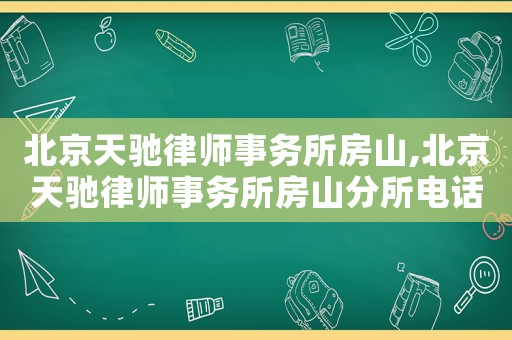 北京天馳律師事務(wù)所房山,北京天馳律師事務(wù)所房山分所電話