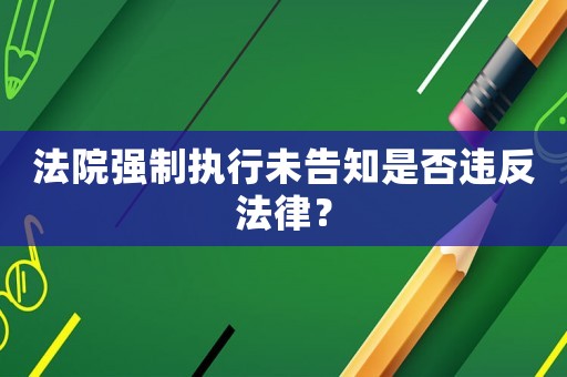 法院強(qiáng)制執(zhí)行未告知是否違反法律？