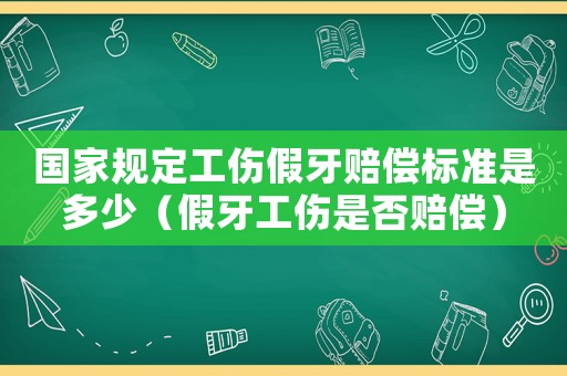 國家規(guī)定工傷假牙賠償標(biāo)準(zhǔn)是多少（假牙工傷是否賠償）