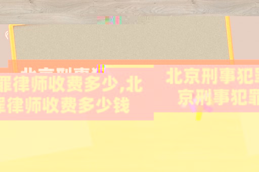 北京刑事犯罪律師收費多少,北京刑事犯罪律師收費多少錢