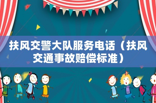 扶風(fēng)交警大隊(duì)服務(wù)電話（扶風(fēng)交通事故賠償標(biāo)準(zhǔn)）