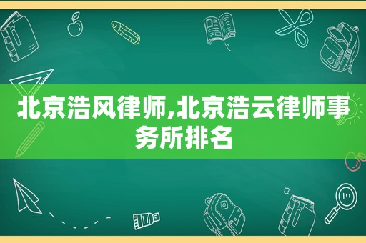 北京浩風(fēng)律師,北京浩云律師事務(wù)所排名