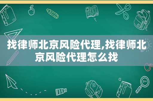 找律師北京風(fēng)險(xiǎn)代理,找律師北京風(fēng)險(xiǎn)代理怎么找