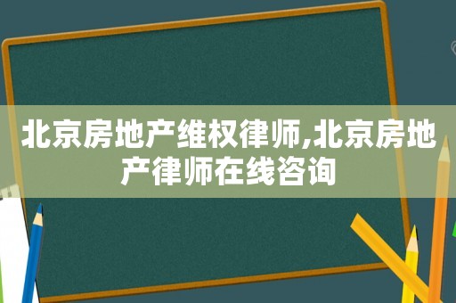 北京房地產(chǎn)維權(quán)律師,北京房地產(chǎn)律師在線咨詢