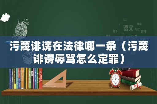 污蔑誹謗在法律哪一條（污蔑誹謗辱罵怎么定罪）
