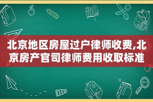 北京地區房屋過戶律師收費,北京房產官司律師費用收取標準