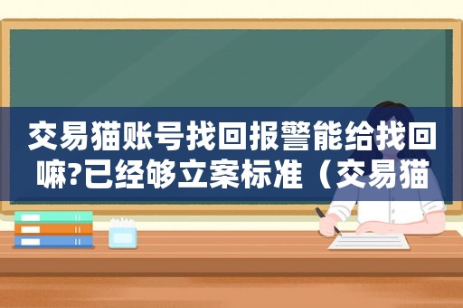交易貓賬號(hào)找回報(bào)警能給找回嘛?已經(jīng)夠立案標(biāo)準(zhǔn)（交易貓找回賬號(hào)犯法嗎）