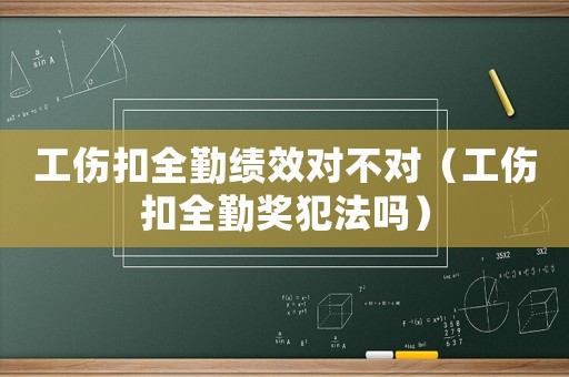 工傷扣全勤績(jī)效對(duì)不對(duì)（工傷扣全勤獎(jiǎng)犯法嗎）