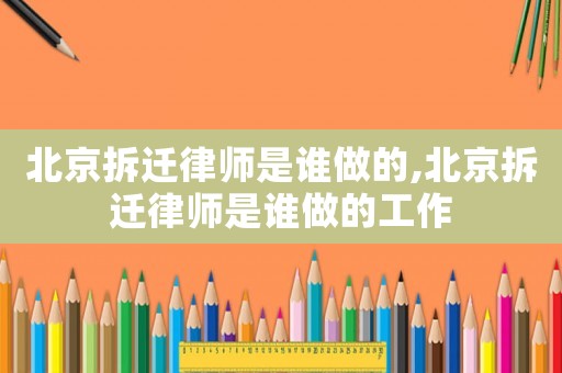 北京拆遷律師是誰做的,北京拆遷律師是誰做的工作