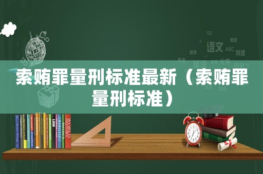 索賄罪量刑標準最新（索賄罪量刑標準）