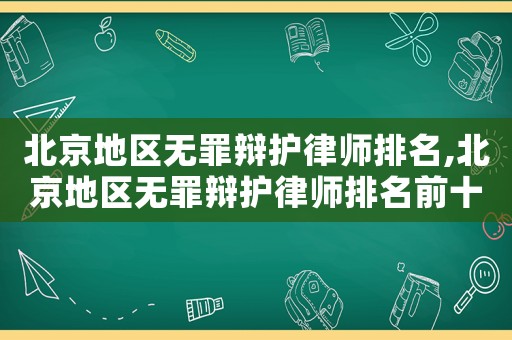北京地區無罪辯護律師排名,北京地區無罪辯護律師排名前十