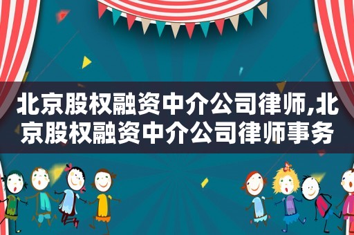 北京股權(quán)融資中介公司律師,北京股權(quán)融資中介公司律師事務(wù)所