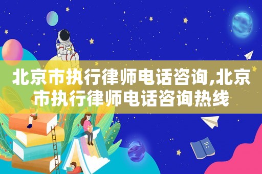 北京市執行律師電話咨詢,北京市執行律師電話咨詢熱線