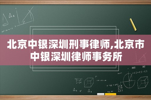 北京中銀深圳刑事律師,北京市中銀深圳律師事務所