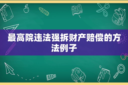 最高院違法強(qiáng)拆財(cái)產(chǎn)賠償?shù)姆椒ɡ? title=
