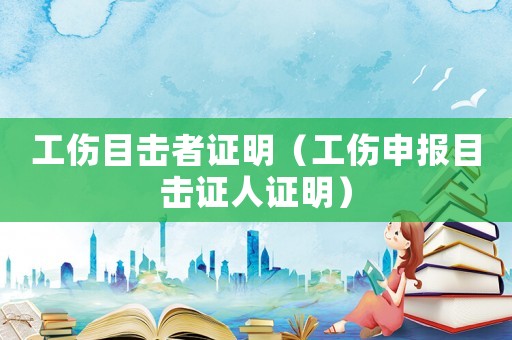 工傷目擊者證明（工傷申報(bào)目擊證人證明）