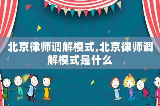 北京律師調解模式,北京律師調解模式是什么