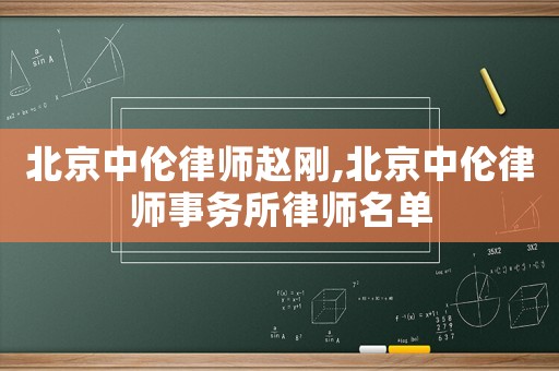 北京中倫律師趙剛,北京中倫律師事務(wù)所律師名單