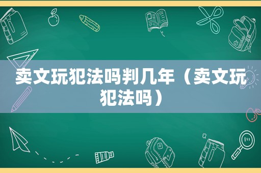 賣文玩犯法嗎判幾年（賣文玩犯法嗎）