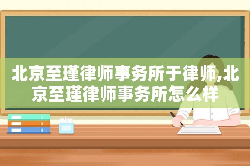 北京至瑾律師事務(wù)所于律師,北京至瑾律師事務(wù)所怎么樣