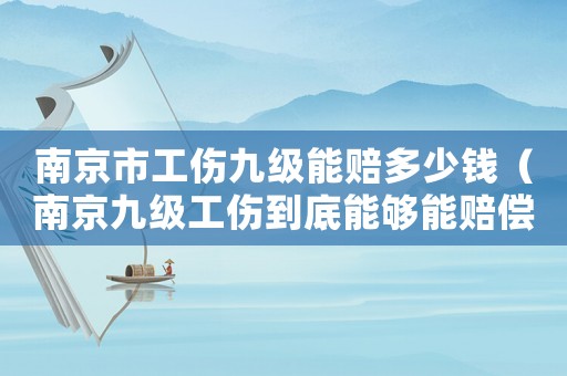 南京市工傷九級能賠多少錢（南京九級工傷到底能夠能賠償）