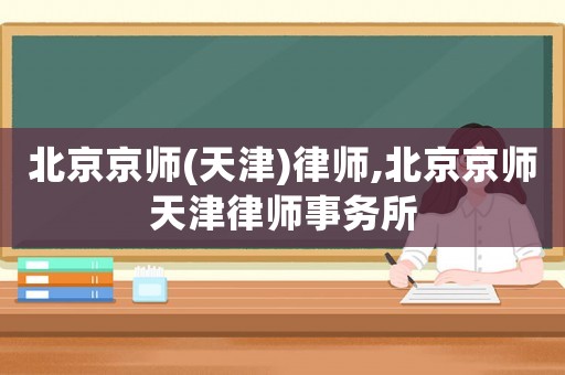 北京京師(天津)律師,北京京師天津律師事務(wù)所