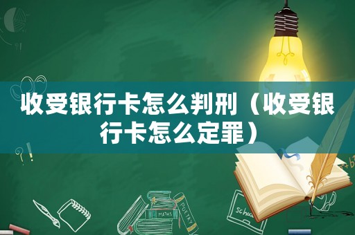 收受銀行卡怎么判刑（收受銀行卡怎么定罪）