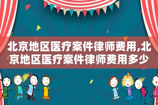 北京地區醫療案件律師費用,北京地區醫療案件律師費用多少