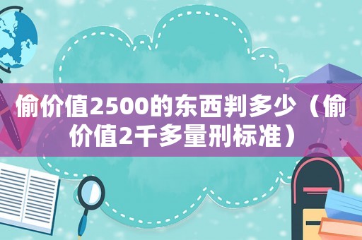 偷價值2500的東西判多少（偷價值2千多量刑標準）