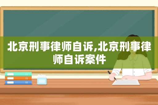 北京刑事律師自訴,北京刑事律師自訴案件