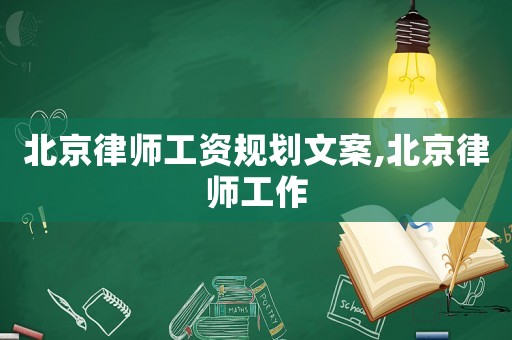 北京律師工資規劃文案,北京律師工作