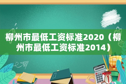 柳州市最低工資標準2020（柳州市最低工資標準2014）