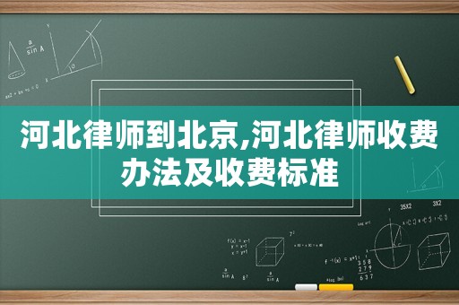河北律師到北京,河北律師收費(fèi)辦法及收費(fèi)標(biāo)準(zhǔn)