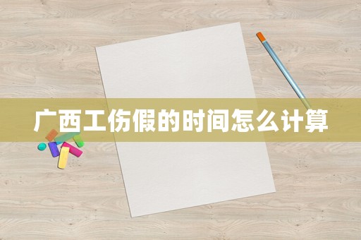 廣西工傷假的時間怎么計算