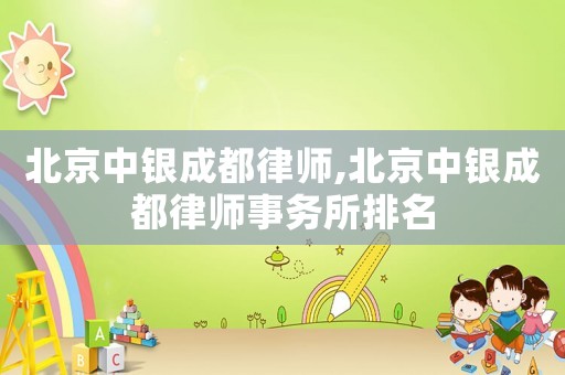 北京中銀成都律師,北京中銀成都律師事務所排名