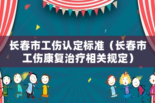 長春市工傷認定標準（長春市工傷康復治療相關規定）