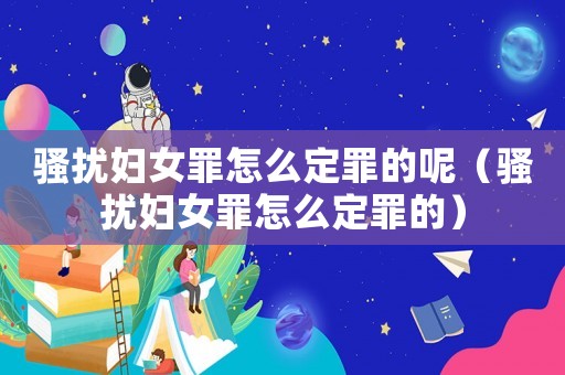 騷擾婦女罪怎么定罪的呢（騷擾婦女罪怎么定罪的）