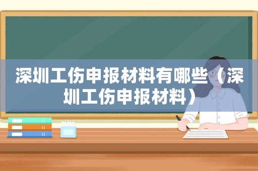 深圳工傷申報材料有哪些（深圳工傷申報材料）
