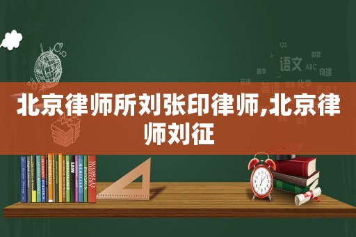 北京律師所劉張印律師,北京律師劉征