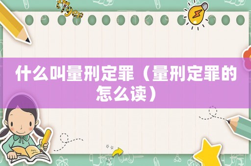什么叫量刑定罪（量刑定罪的怎么讀）