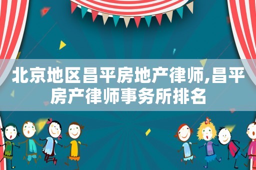 北京地區昌平房地產律師,昌平房產律師事務所排名