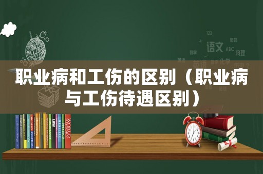 職業病和工傷的區別（職業病與工傷待遇區別）