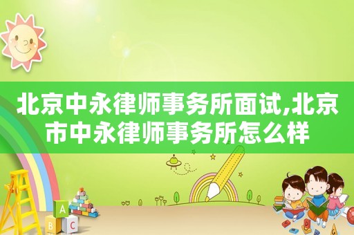 北京中永律師事務所面試,北京市中永律師事務所怎么樣