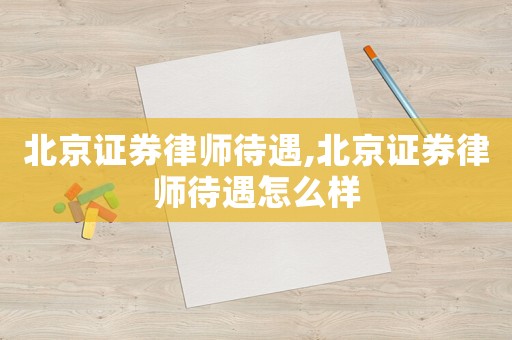 北京證券律師待遇,北京證券律師待遇怎么樣