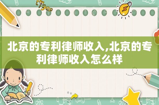 北京的專利律師收入,北京的專利律師收入怎么樣