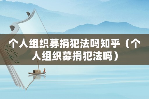 個人組織募捐犯法嗎知乎（個人組織募捐犯法嗎）