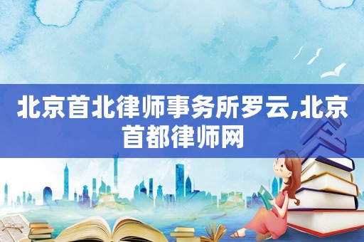 北京首北律師事務所羅云,北京首都律師網