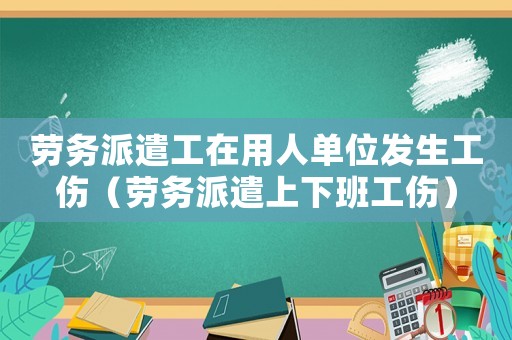 勞務派遣工在用人單位發生工傷（勞務派遣上下班工傷）