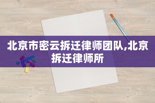 北京市密云拆遷律師團隊,北京拆遷律師所